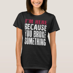I'm Here Because You Broke Something. IT Support T T-Shirt