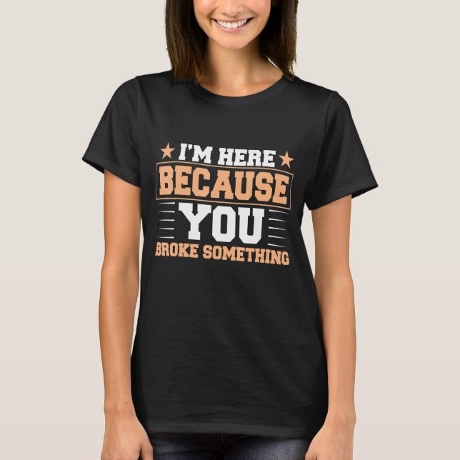 I'm Here Because You Broke Something Math Science T-Shirt (Front)