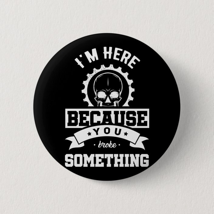 I m Here Because You Broke Something Mechanic 6 Cm Round Badge Zazzle 