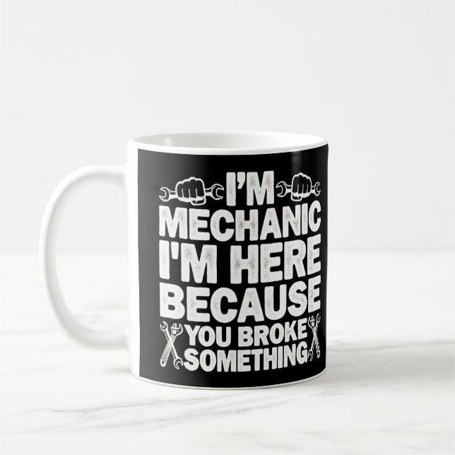 I'm Here Because You Broke Something Mechanic Coffee Mug (Left)
