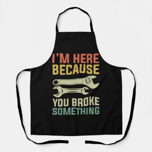 I'm Here Because You Broke Something Mechanic Hand Apron