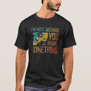 I'm Here Because You Broke Something Mechanic Hand T-Shirt