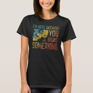 I'm Here Because You Broke Something Mechanic Hand T-Shirt