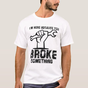 I'm Here Because You Broke Something Mechanic Hand T-Shirt