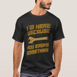 I'm Here Because You Broke Something Mechanic Hand T-Shirt