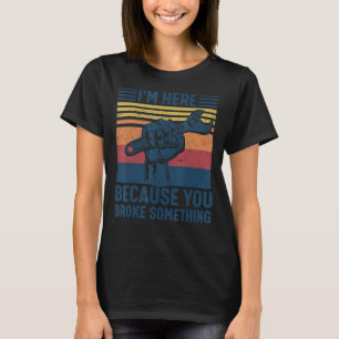 I'm Here Because You Broke Something Mechanic Hand T-Shirt