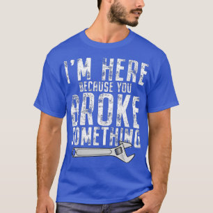 I'm Here Because You Broke Something Mechanic Hand T-Shirt