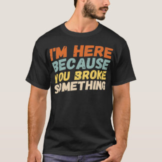 Im Here Because You Broke Something Mechanic Handy T-Shirt