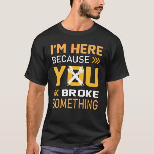 I'm Here Because You Broke Something Mechanic Men T-Shirt