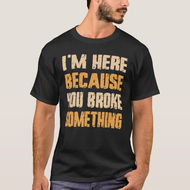 I'm Here Because You Broke Something Mechanic Men  T-Shirt (Front)