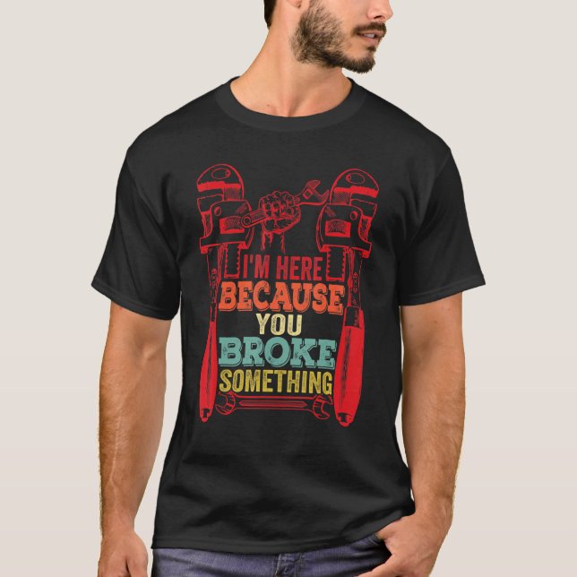 I'm Here Because You Broke Something  Mechanic s T-Shirt (Front)