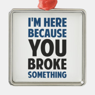 I'm Here Because You Broke Something Metal Tree Decoration