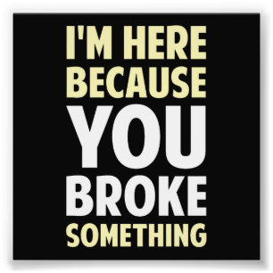 I'm Here Because You Broke Something Photo Print