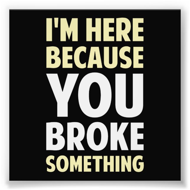 I'm Here Because You Broke Something Photo Print (Front)
