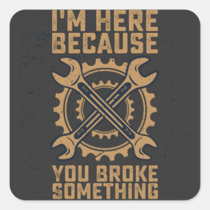 I'm Here Because You Broke Something Square Sticker