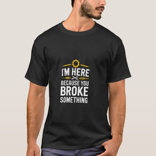 I'm here because you broke something T-Shirt (Front)