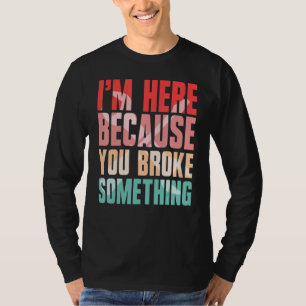 i'm here because you broke something T-Shirt