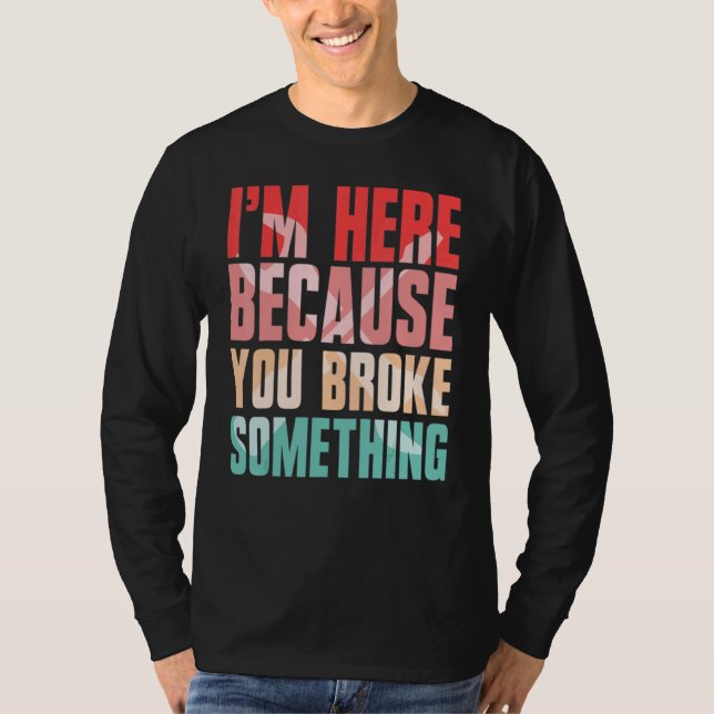 i'm here because you broke something T-Shirt (Front)