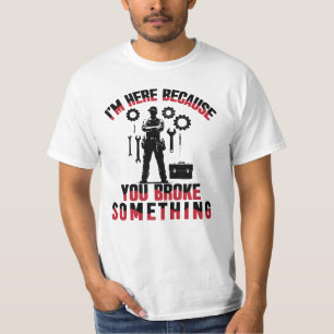 I'm Here Because You Broke Something T-Shirt