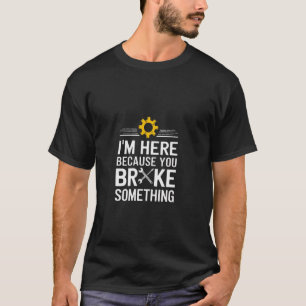 I'm here because you broke something T-Shirt