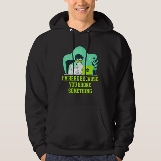 Im Here Because You Broke Something Tech Professio Hoodie (Front)