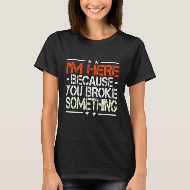 I'm Here Because You Broke Something Top Jet (Front)