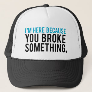 I'm Here Because You Broke Something Trucker Hat
