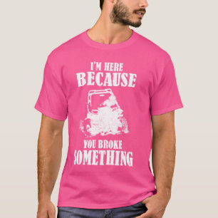 I'm Here Because You Broke Something UTV SXS 4 Whe T-Shirt