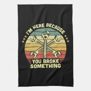 I'm Here Because You Broke Something Vintage Tea Towel