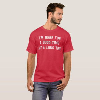 I'm here for a good time not a long time humourous T-Shirt