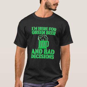 I'm Here For Green Beer And Bad Decisions T-Shirt