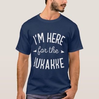 Im Here for the Bukakke T-Shirt