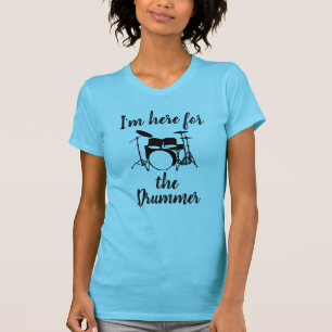 I'm here for the Drummer T-Shirt