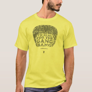 I'm Here for the Gang Bang T-Shirt