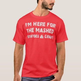 Im Here for the Mashed Potatoes amp Gravy Funny TH T-Shirt