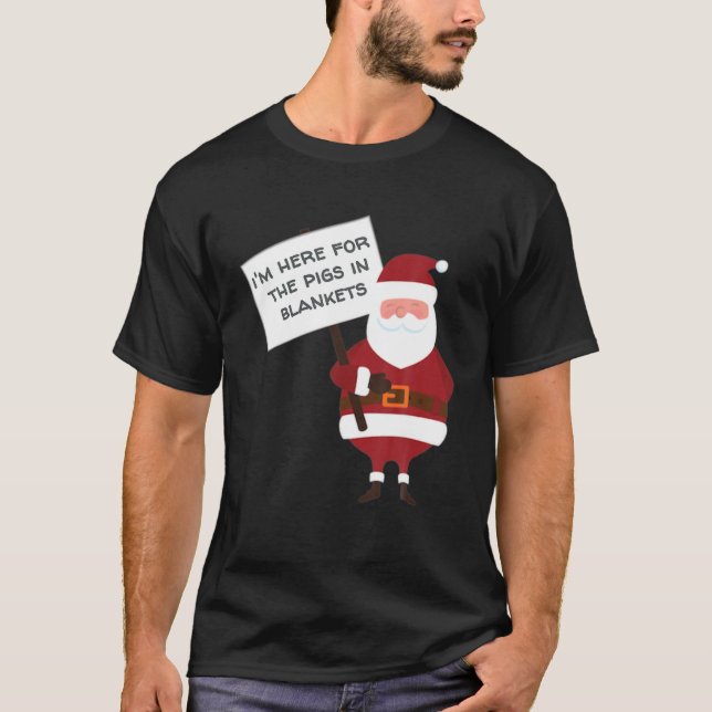 I'm Here For The Pigs In Blankets Xmas T-Shirt (Front)
