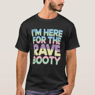 I'm Here for The Rave Booty EDM DJ Dance Festival T-Shirt
