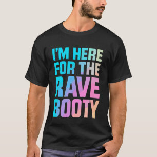 I'm Here for The Rave Booty EDM DJ Dance Festival  T-Shirt