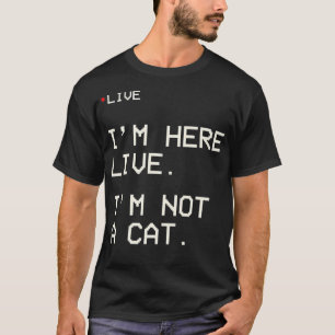 I'm Here Live I'm Not A Cat3 T-Shirt