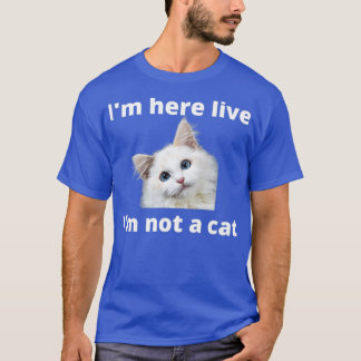 Im Here Live Im Not A Cat 6 T-Shirt
