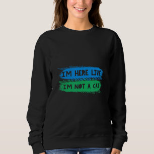 I'm Here Live I'm Not A Cat Novelty Sweatshirt