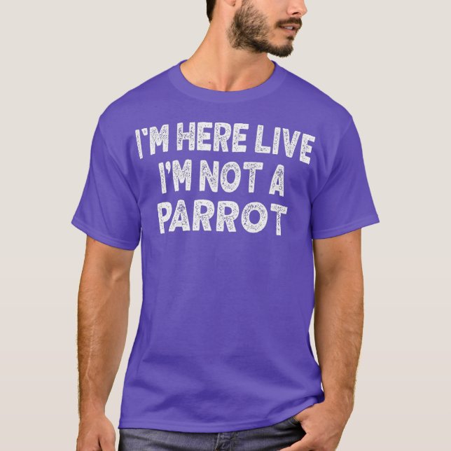Im Here Live Im Not a Parrot Lover Funny Meme T-Shirt (Front)
