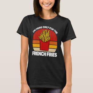 I'm here only for the french fries, pommes frites, T-Shirt