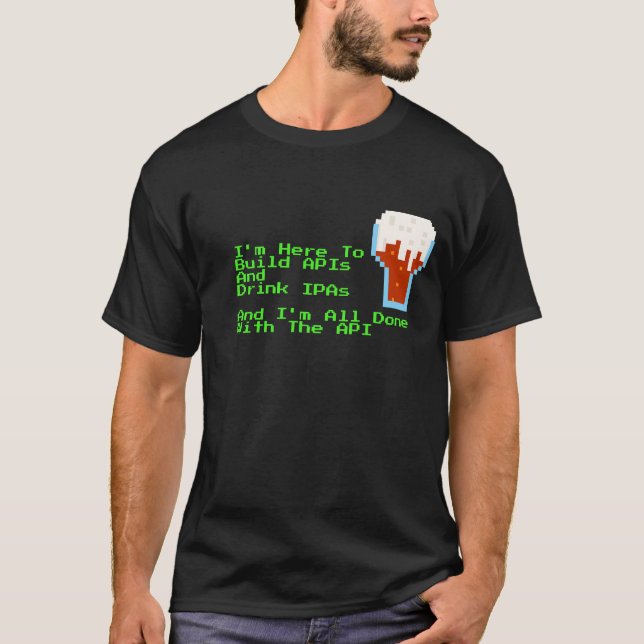 I'm Here to Build APIs and Drink IPAs Colour T-Shirt (Front)