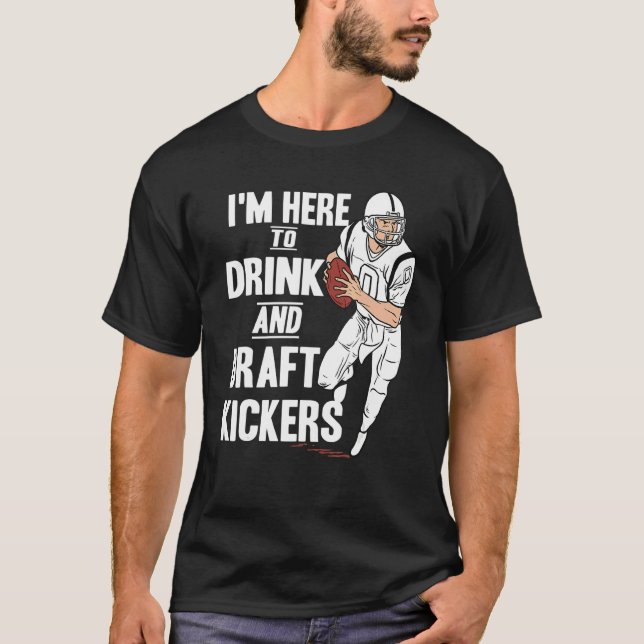 I'm Here to Drink and Draft Kickers  Fantasy Footb T-Shirt (Front)