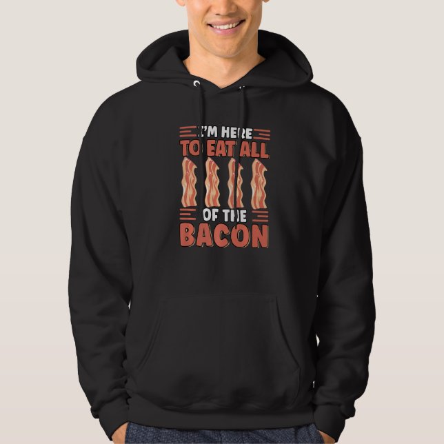 I'm Here To Eat All The Bacon Breakfast  Bacon Hoodie (Front)
