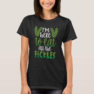 I'm Here To Eat All The Pickles Dill Pickle T-Shirt