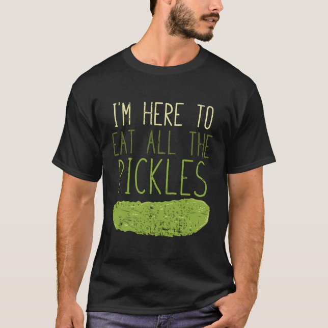 I'M Here To Eat All The Pickles For Pickle T-Shirt (Front)