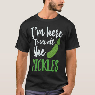 I'm Here To Eat All The Pickles  Pickle Cucumbers  T-Shirt