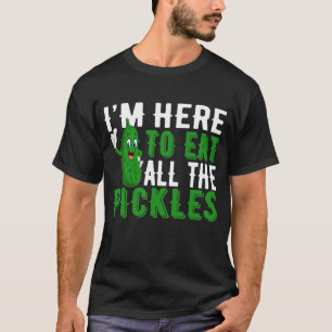 I'm Here to Eat All the Pickles T-Shirt